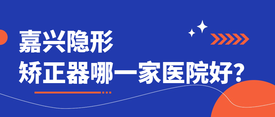 嘉興隱形矯正器哪一家醫(yī)院好？嘉興隱形矯正器的醫(yī)院有曙光/牙博士