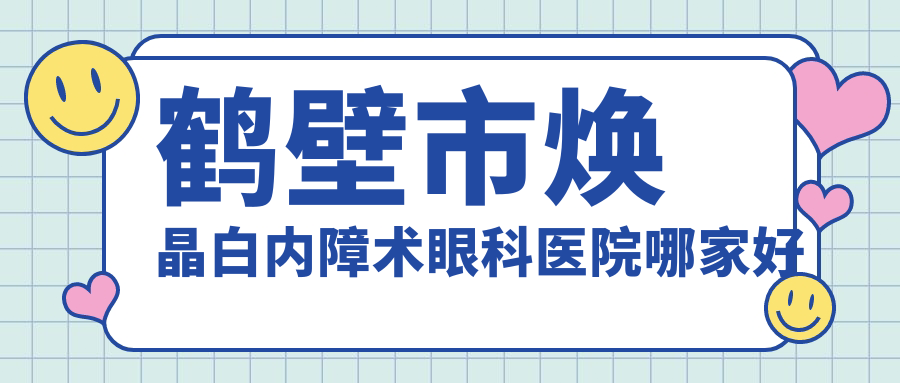 鶴壁市煥晶白內(nèi)障術(shù)眼科醫(yī)院哪家好？鶴壁市推薦視光、