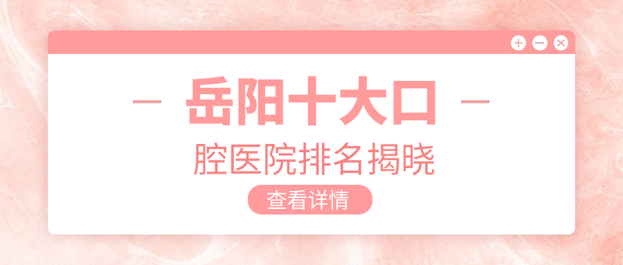 岳陽十大口腔醫(yī)院排名揭曉，排名前三是岳陽牙歪歪醫(yī)院、湘陰貝爾、山竺醫(yī)院