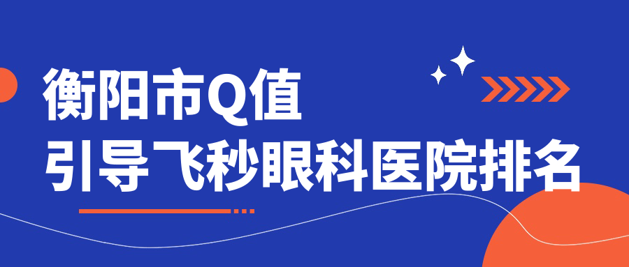 衡陽市Q值引導飛秒醫(yī)院排名榜:/和醫(yī)院推薦