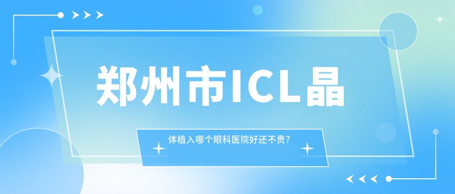 鄭州市ICL晶體植入哪個醫(yī)院好還不貴？奧弗克、博愛眼耳鼻喉醫(yī)院好又便宜