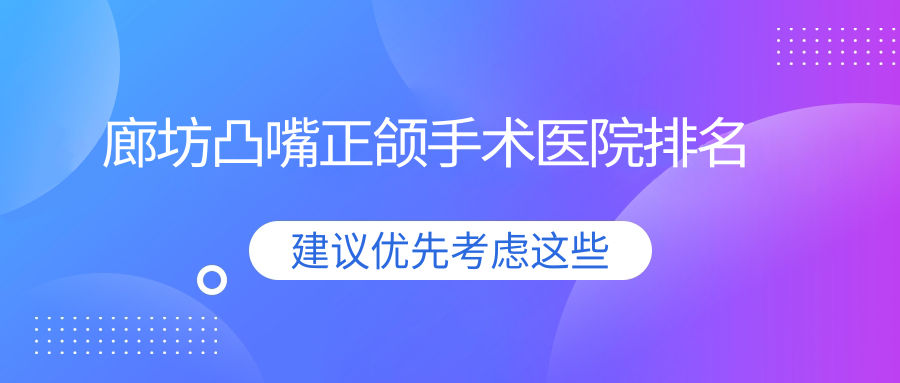廊坊凸嘴正頜手術醫(yī)院排名廊坊凸嘴正頜手術一百好還便宜