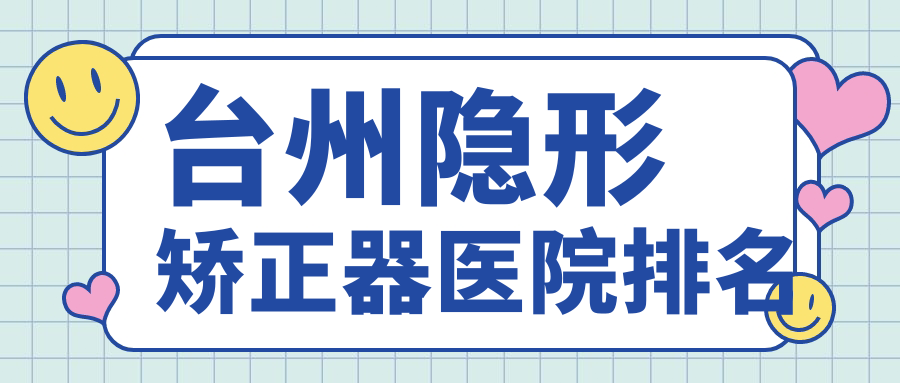 臺州隱形矯正器醫(yī)院排名臺州隱形矯正器溫嶺東方醫(yī)院科好還便宜