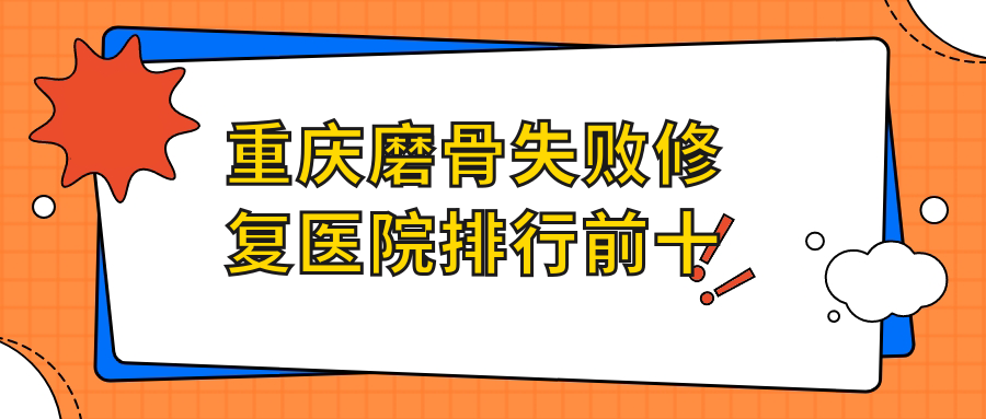 重慶磨骨失敗修復醫(yī)院排行前十有哪些重慶好磨骨失敗修復整形醫(yī)院