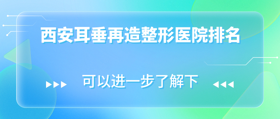 西安耳垂再造醫(yī)院排名前列的西安高一生做成人耳再造比較好