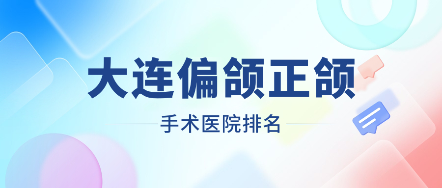 大連偏頜正頜手術(shù)醫(yī)院排名大連偏頜正頜手術(shù)潔貝好又便宜