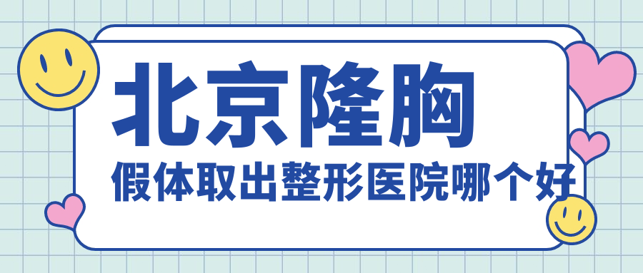 北京隆胸假體取出醫(yī)院哪個(gè)好？俊泰美好|新星靚，附帶價(jià)格表