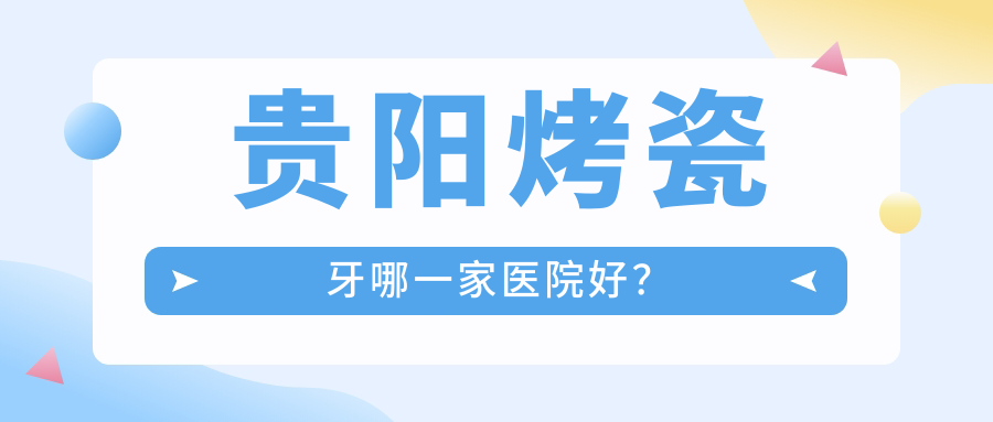 貴陽(yáng)烤瓷牙哪一家醫(yī)院好？貴陽(yáng)烤瓷牙的醫(yī)院有花溪速美/息烽華諾