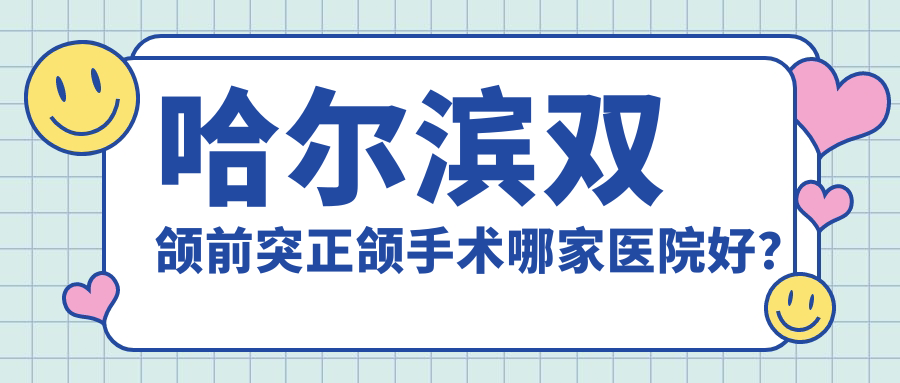 哈爾濱雙頜前突正頜手術(shù)哪家醫(yī)院好？哈爾濱雙頜前突正頜手術(shù)的醫(yī)院有美植/遲玉光科