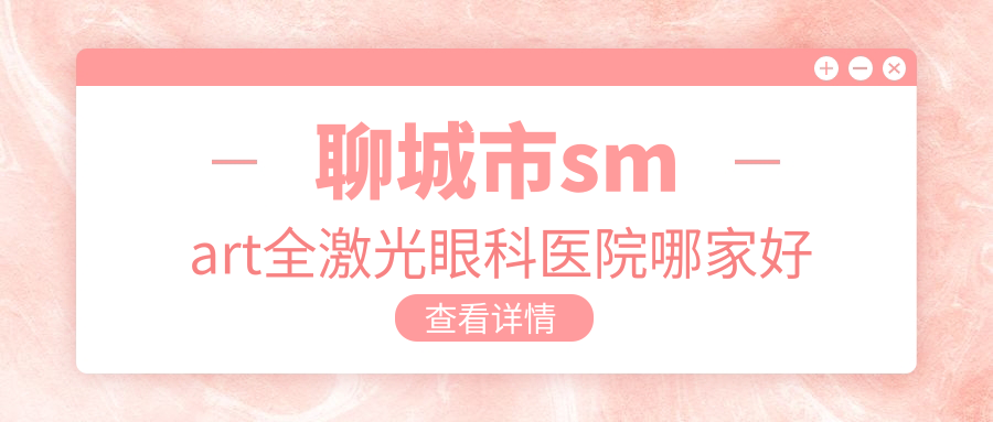 聊城市smart全激光哪家好？聊城市眼科醫(yī)院排名愛(ài)爾眼科|華廈|
