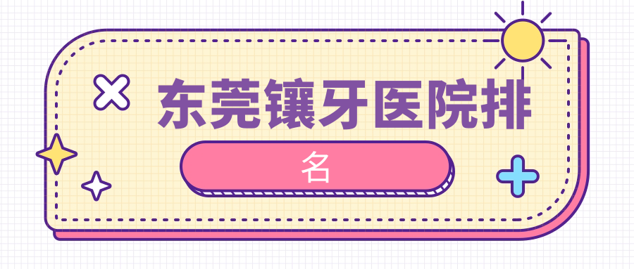 東莞鑲牙醫(yī)院排名東莞鑲牙博球醫(yī)院好還便宜