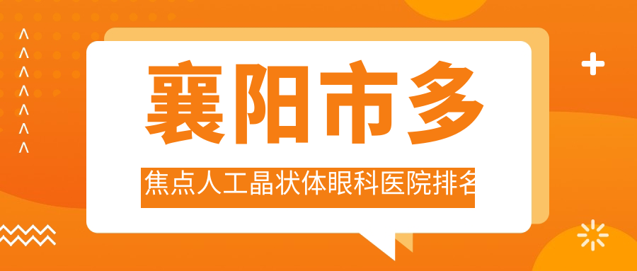 襄陽市多焦點人工晶狀體醫(yī)院排名前1:艾格|做比較好