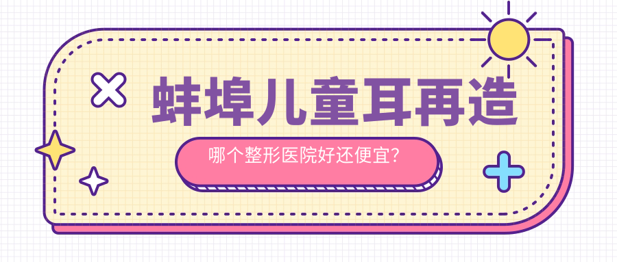 蚌埠兒童耳再造哪個(gè)醫(yī)院好還便宜？尚顏/美萊塢性?xún)r(jià)比高