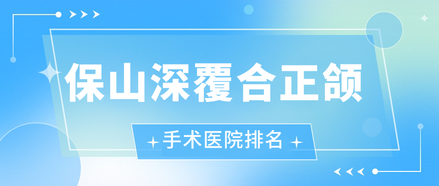 保山深覆合正頜手術(shù)醫(yī)院排名保山深覆合正頜手術(shù)云南施甸博盛好還不貴