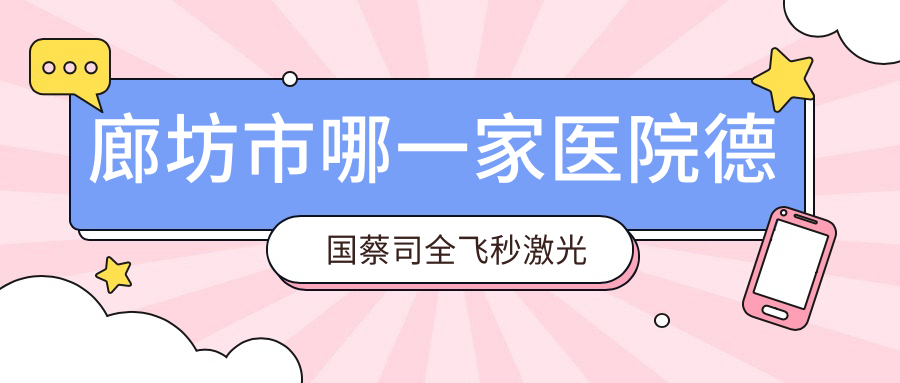 廊坊市哪一家醫(yī)院德國(guó)蔡司全飛秒激光技術(shù)很好？精選一家熱門(mén)醫(yī)院,附醫(yī)院詳細(xì)講解