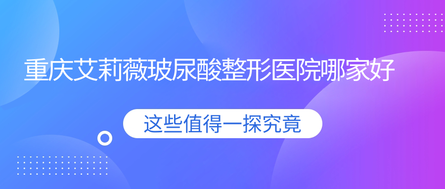 重慶艾莉薇玻尿酸哪家好？重慶濡白天使推薦麗瑾亞美|鄭荃麗格徐鐸|賽格爾