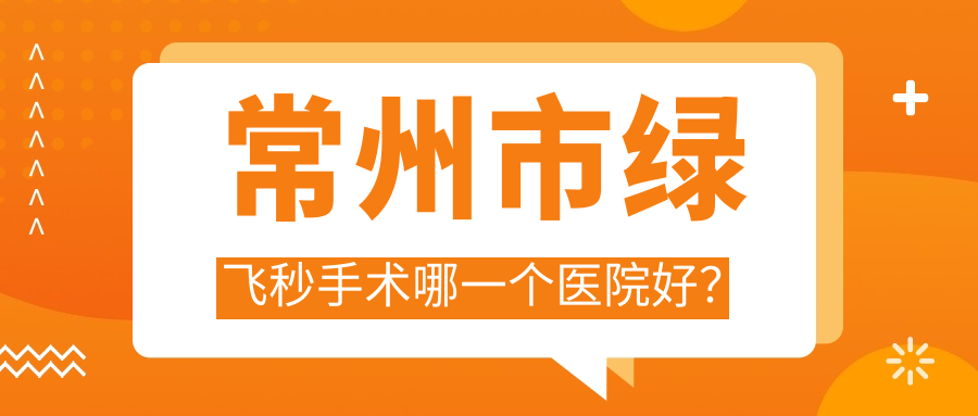 常州市綠飛秒手術(shù)哪一個(gè)醫(yī)院好？技術(shù)人氣對(duì)比:華廈譜瑞/澤明/等2家