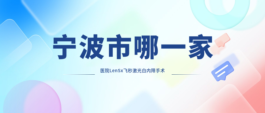 寧波市哪一家醫(yī)院LenSx飛秒激光白內(nèi)障手術(shù)手術(shù)做的很不錯？全新寧波市LenSx飛秒激光白內(nèi)障手術(shù)排名TOP4醫(yī)院出爐