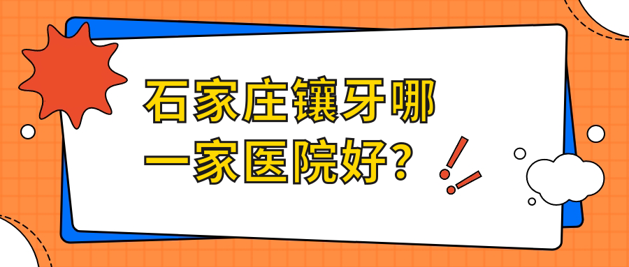 石家莊鑲牙哪一家醫(yī)院好？石家莊鑲牙的醫(yī)院有星晨高新/美萊