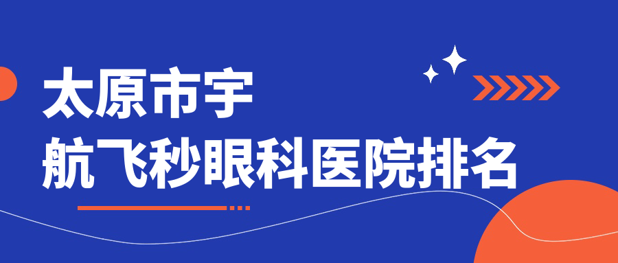 太原市宇航飛秒哪家醫(yī)院較好？人氣排行前3，視康等口碑上榜