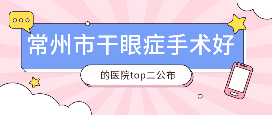 常州市干眼癥手術(shù)好的醫(yī)院top二公布:澤明、華廈譜瑞、等有知名醫(yī)生