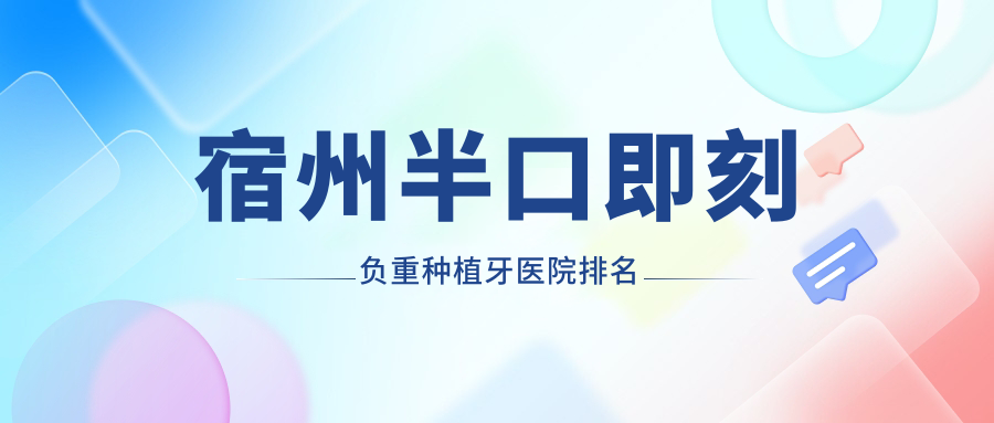 宿州半口即刻負(fù)重種植牙醫(yī)院排名宿州半口即刻負(fù)重種植牙康橋好又便宜