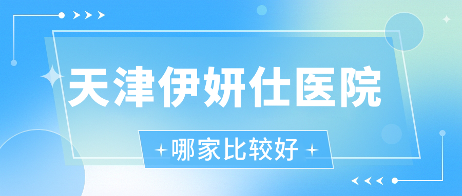 天津伊妍仕醫(yī)院哪家比較好？做艾莉薇玻尿酸/雙美膠原蛋白的醫(yī)院有這10家