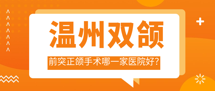 溫州雙頜前突正頜手術(shù)哪一家醫(yī)院好？溫州雙頜前突正頜手術(shù)的醫(yī)院有甌海源盛/龍港牙貝恩