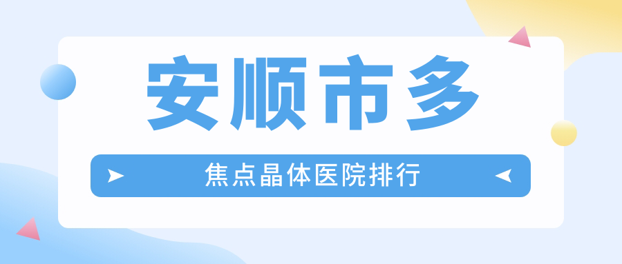 安順市多焦點晶體醫(yī)院排行價目表預(yù)覽！公辦、私立都有
