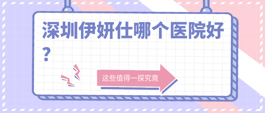 深圳伊妍仕哪個醫(yī)院好？硬實力人氣相比:春天陽光|米蘭柏羽|智美秀等10家