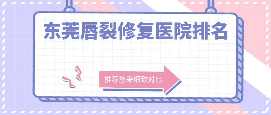 東莞唇裂修復(fù)正規(guī)的醫(yī)院:西妃/華美/伊然排名前10
