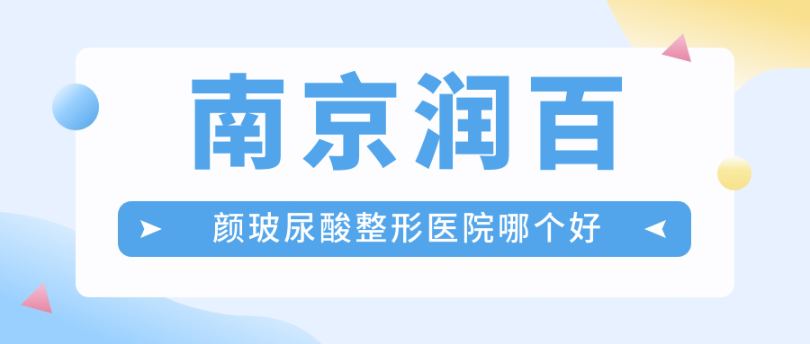 南京潤百顏玻尿酸醫(yī)院哪個好？嘉怡美、施爾美，附帶價格表