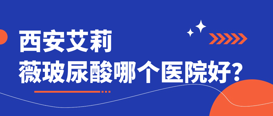 西安艾莉薇玻尿酸哪個醫(yī)院好？2024排行:高新區(qū)永芳華|畫美|壹玖瑞娜等入選！附價目表