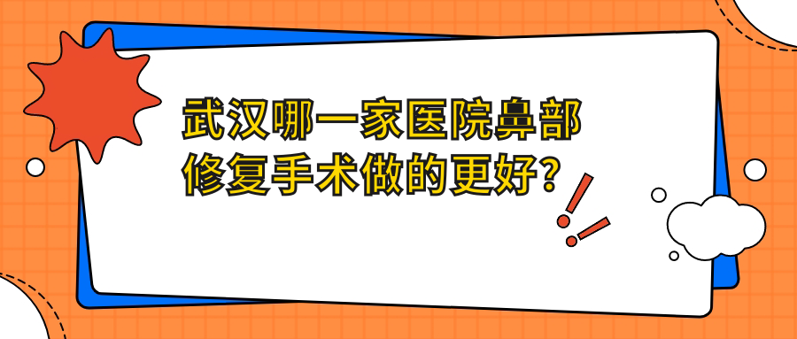武漢哪一家醫(yī)院鼻部修復(fù)手術(shù)做的更好？當(dāng)前武漢鼻部修復(fù)排名TOP10醫(yī)院公開