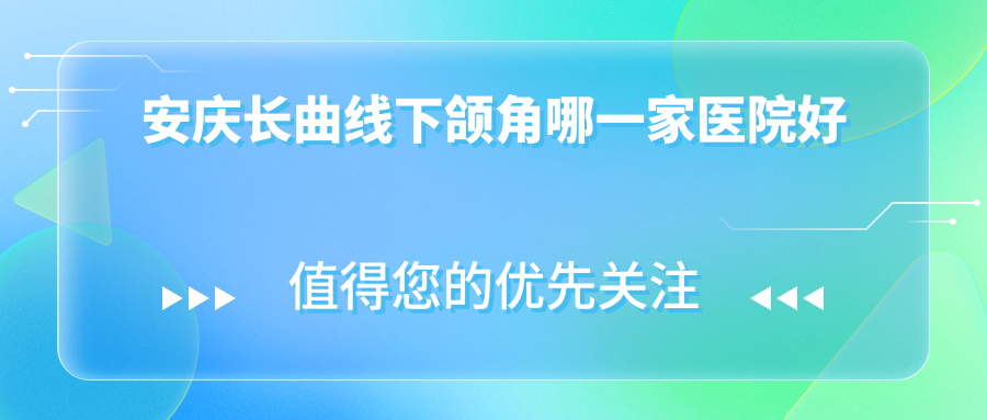 安慶長曲線下頜角哪一家醫(yī)院好？整形醫(yī)院、人氣評測收費(fèi)價格表一覽！