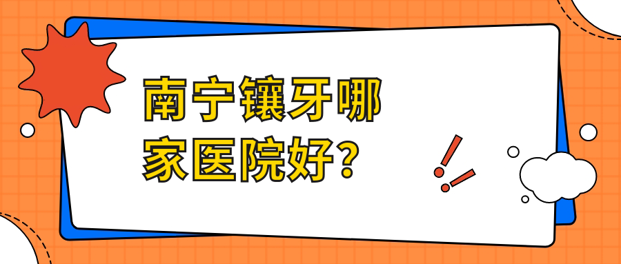 南寧鑲牙哪家醫(yī)院好？南寧美容冠/牙齒缺損修復(fù)選擇這幾家