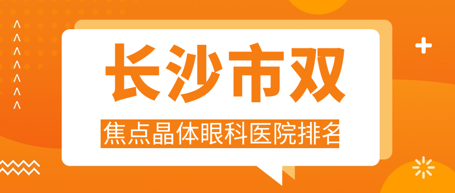 長沙市雙焦點(diǎn)晶體醫(yī)院排名前4:目寧眼科/博視雙焦點(diǎn)晶體很不錯