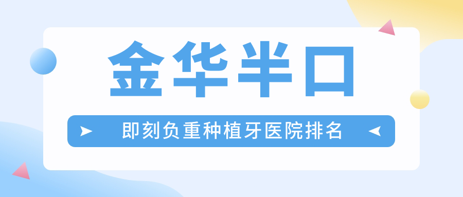 金華半口即刻負(fù)重種植牙醫(yī)院排名金華半口即刻負(fù)重種植牙義烏吾院好又便宜