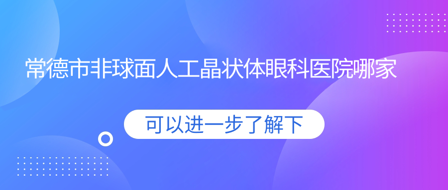 常德市非球面人工晶狀體哪里好？?jī)r(jià)格多少錢(qián)？新德華、、更便宜