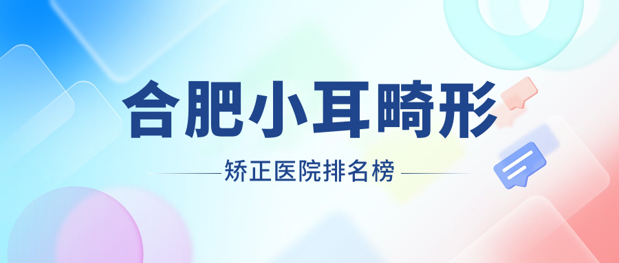 合肥小耳畸形矯正福華、華美、飛橙聲譽(yù)超群值得可選