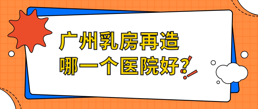 廣州乳房再造哪一個(gè)醫(yī)院好？精挑十家本地技術(shù)力較高的整形機(jī)構(gòu)