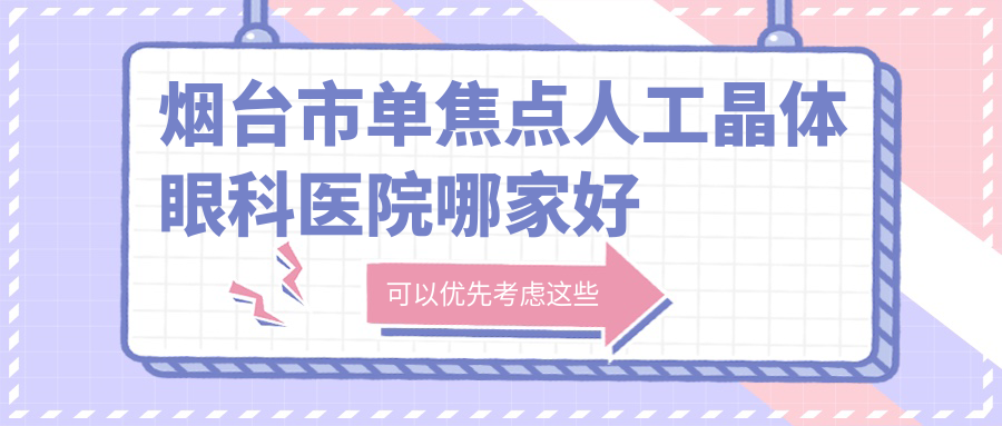 煙臺(tái)市單焦點(diǎn)人工晶體哪家好？推薦煙臺(tái)市單焦點(diǎn)人工晶體值得信任還正規(guī)的醫(yī)院