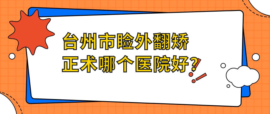 臺(tái)州市瞼外翻矯正術(shù)哪個(gè)醫(yī)院好？愛爾眼科、愛爾、等這二家技術(shù)強(qiáng)