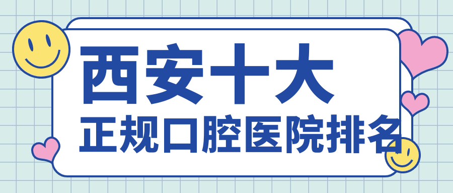 西安十大正規(guī)口腔醫(yī)院排名更新,排名前三的口腔醫(yī)院尤其有名呦