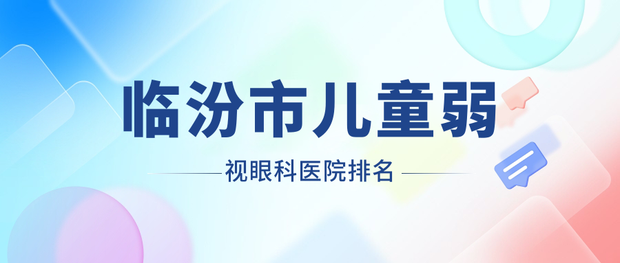 臨汾市兒童弱視醫(yī)院排名前列的臨汾市洛基做很不錯(cuò)