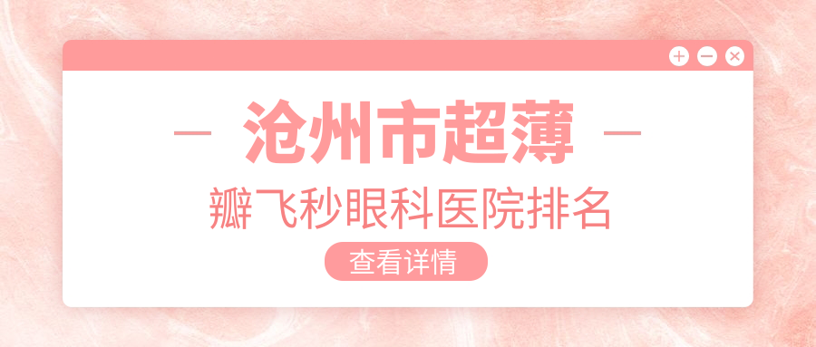 滄州市超薄瓣飛秒醫(yī)院排名前3:建勛|眾明做好