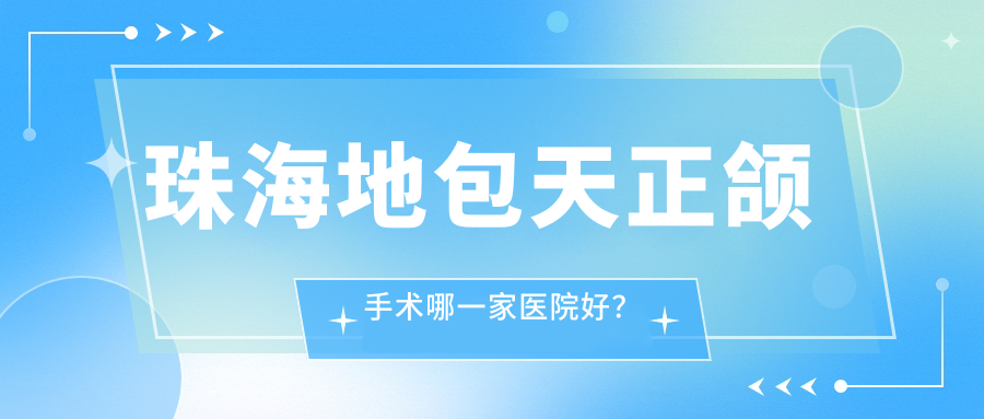 珠海地包天正頜手術(shù)哪一家醫(yī)院好？珠海深覆蓋正頜手術(shù)/齙牙正頜手術(shù)挑選這幾家
