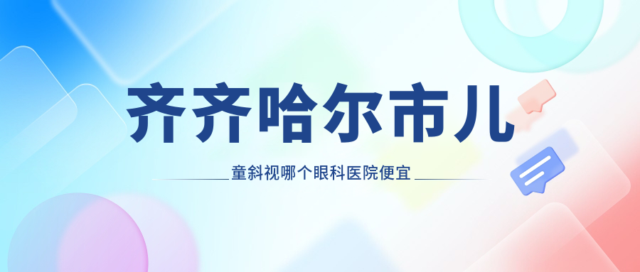 齊齊哈爾市兒童斜視哪個(gè)醫(yī)院便宜又好？北滿鴻鵬/便宜又好