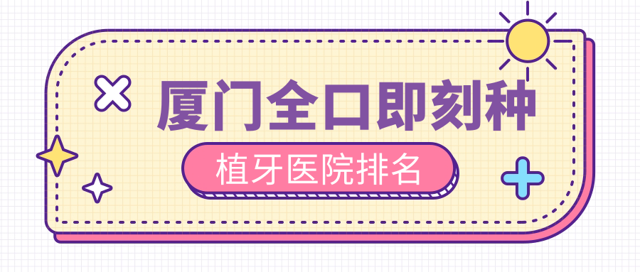 廈門全口即刻種植牙醫(yī)院排名廈門全口即刻種植牙康雅嵩嶼好還不貴