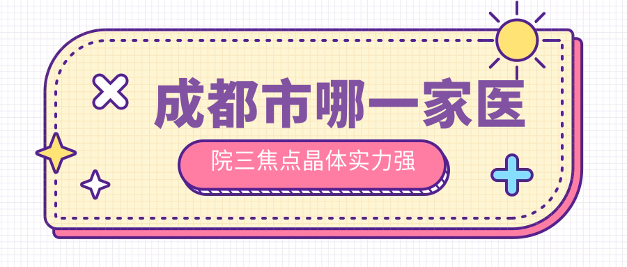 成都市哪一家醫(yī)院三焦點(diǎn)晶體實(shí)力強(qiáng)？精挑十家超人氣醫(yī)院,附醫(yī)院具體介紹